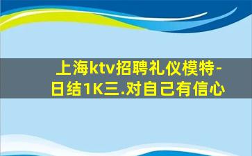 上海ktv招聘礼仪模特-日结1K三.对自己有信心